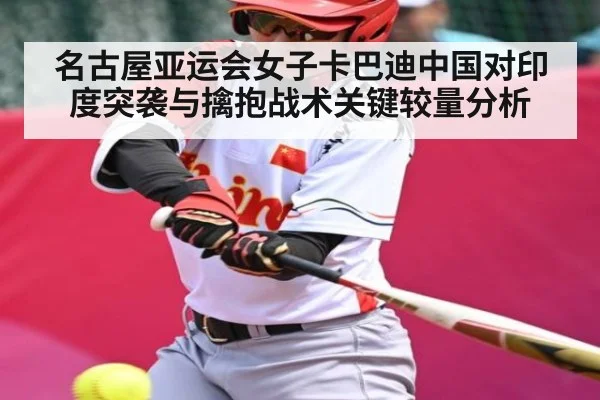 名古屋亚运会女子卡巴迪中国对印度突袭与擒抱战术关键较量分析